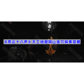 燕云十六声天工地窟铜山金穴怎么完成-天工地窟铜山金穴探索攻略