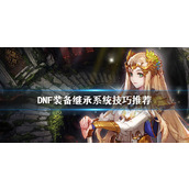 DNF装备继承规则是什么 dnf手游2025(强化)装备继承最新规则详解