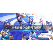 王者荣耀空白符号2025 王者荣耀最新空白符号不占格大全