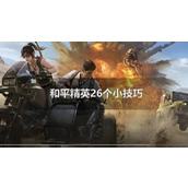 和平精英26个小技巧|和平精英26个小知识和BUG