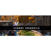 幻兽帕鲁怎么切换高级球 幻兽帕鲁切换高级球方法