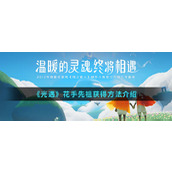 光遇花手先祖在哪 花手动作获取方法攻略