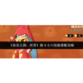 洛克王国世界格斗小六技能怎么搭配 洛克王国世界格斗小六技能搭配攻略