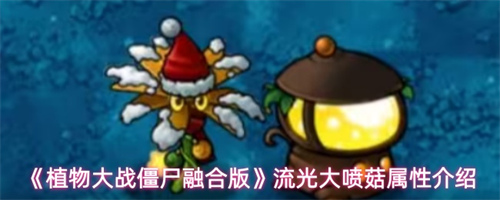 植物大战僵尸融合版流光大喷菇属性介绍 植物大战僵尸融合版流光大喷菇属性攻略