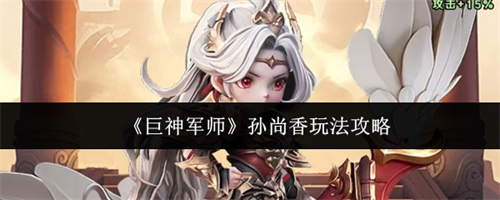 巨神军师孙尚香玩法攻略 巨神军师孙尚香玩法介绍