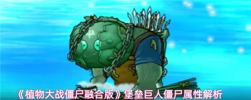 植物大战僵尸融合版堡垒巨人僵尸属性怎么样 堡垒巨人僵尸属性介绍