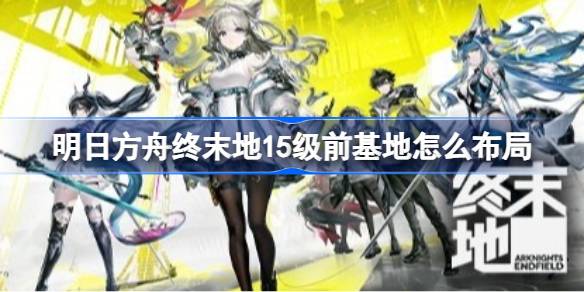 明日方舟终末地前期基地布局蓝图一览