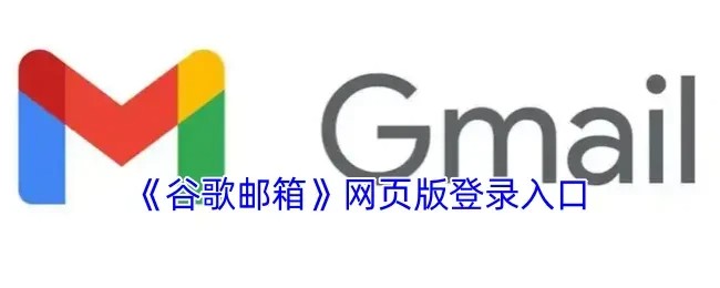 Gmail谷歌邮箱网页版登录入口-谷歌邮箱下载安装最新版本入口