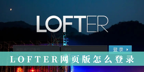 LOFTER网页版如何登录-LOFTER网页版登录指南