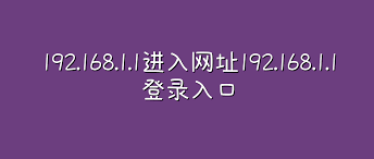 192.168.1.1登录入口-路由器通用地址大全及各品牌共用指南