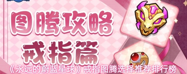 永远的蔚蓝星球手游戒指图腾怎么选 戒指图腾选择推荐排行榜