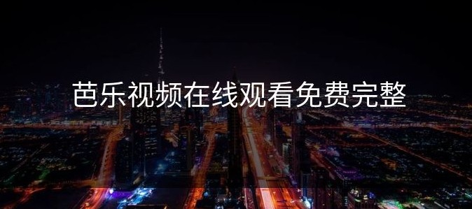 芭乐视频网页版最新入口-芭乐视频官网访问地址