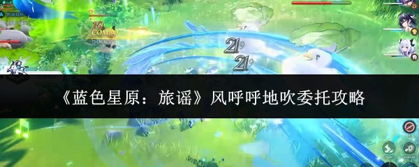 蓝色星原旅谣风呼呼地吹委托怎么做 风呼呼地吹委托通关