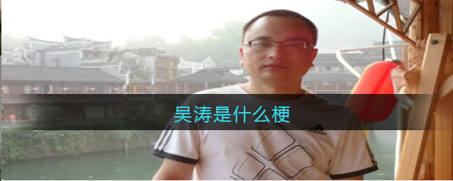 吴涛是什么梗-吴涛啥意思网络贴吧解析