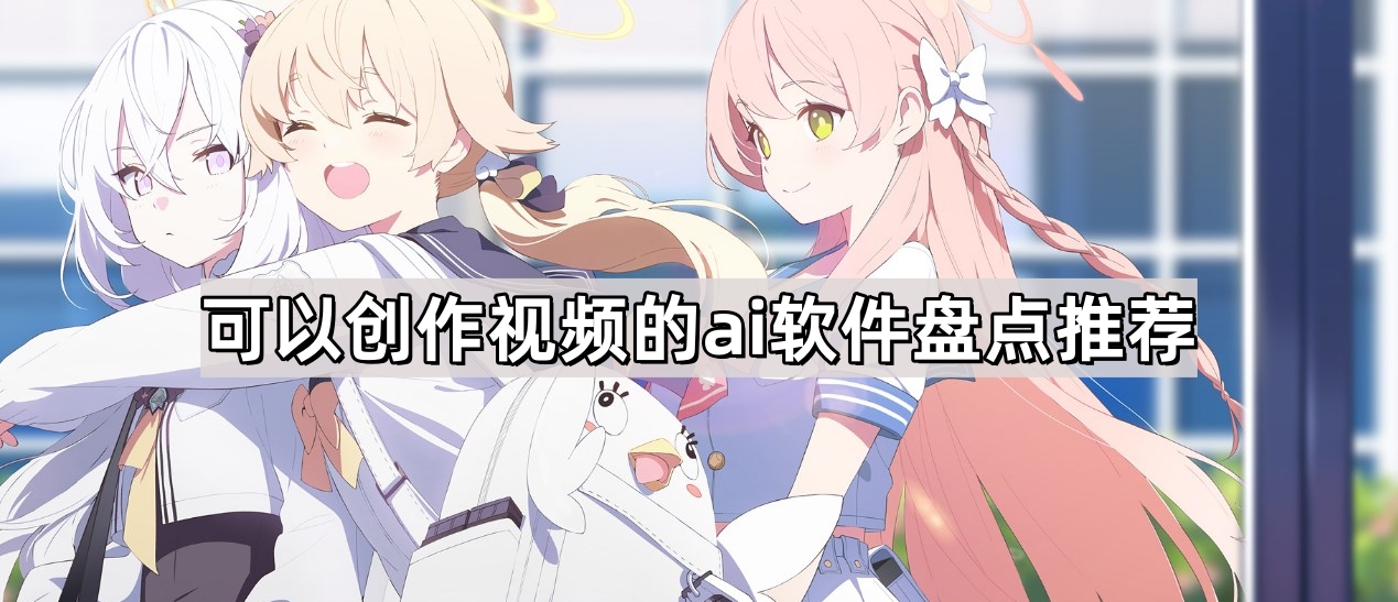 ai视频创作软件有哪些-ai视频创作工具盘点推荐