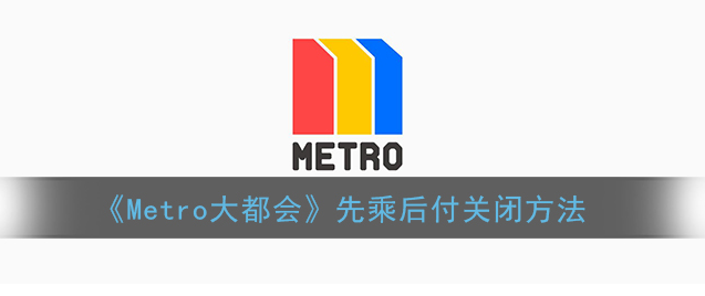 metro大都会如何关闭扣费 Metro大都会先乘后付关闭方法