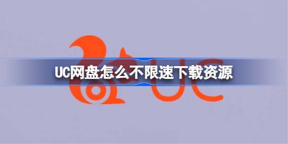 UC网盘如何不限速下载资源-UC网盘不限速下载技巧2026