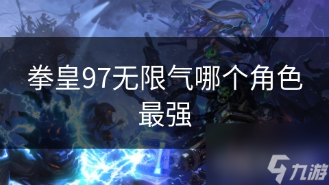 拳皇97无限气哪个角色最强