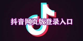 网页版抖音入口-抖音电脑版官方登录免费教程