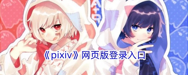 pixiv官网登录入口直连-pixiv官网快捷登录通道