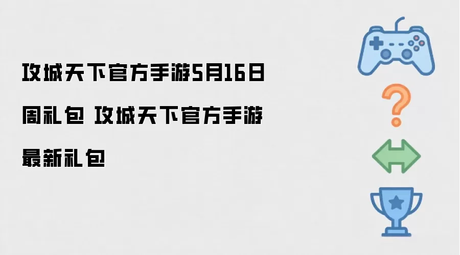 攻城天下官方手游_5月16日周礼包：攻城天下官方手游最新礼包