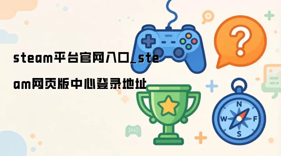 steam官网登录入口_steam网页版平台中心地址