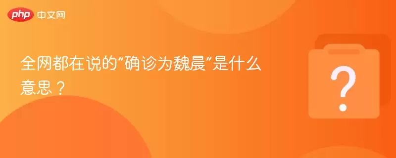 全网热议的确诊为魏晨究竟指什么
