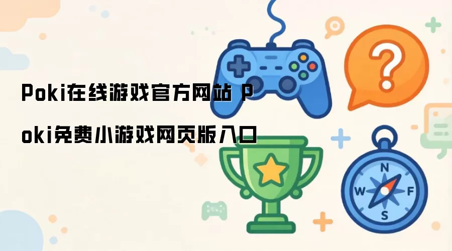 Poki在线游戏官网入口：Poki免费网页版小游戏官方站点