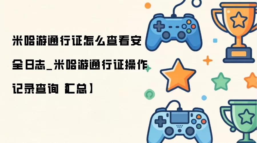 米哈游通行证如何查询安全日志_米哈游通行证操作记录查看方法汇总