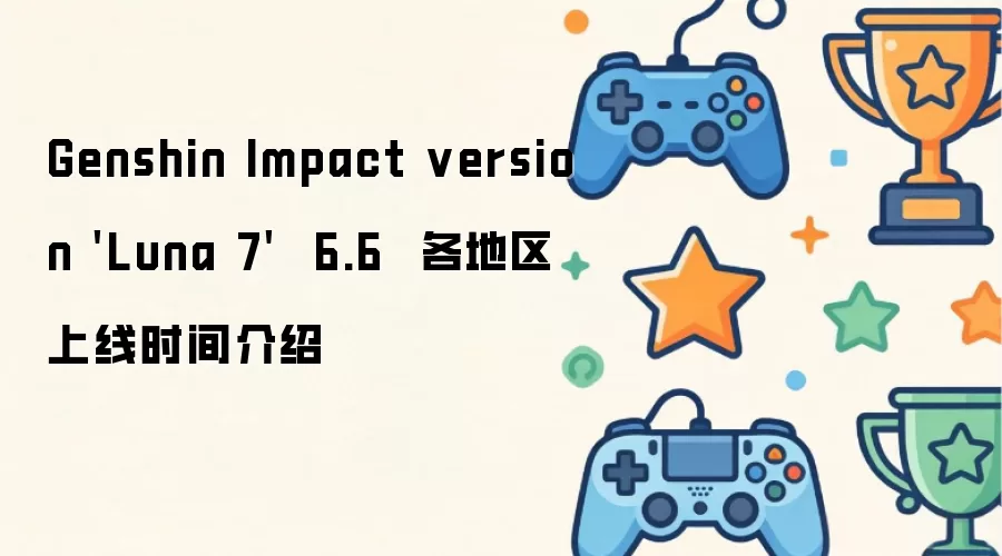 原神6.6版本「Luna_7」全球各地区上线时间一览
