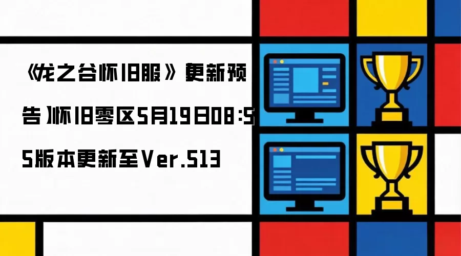 龙之谷怀旧服更新预告：怀旧零区5月19日08：55版本升级至Ver.513