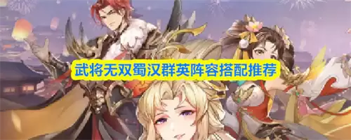 武将无双蜀汉群英阵容如何搭配 2026武将无双蜀汉群英阵容搭配指南