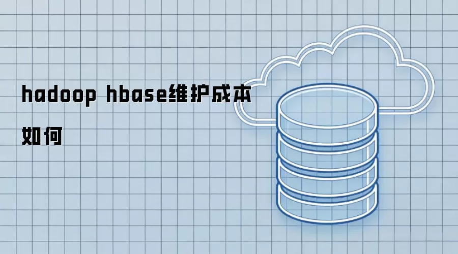hadoop-hbase的维护成本怎样