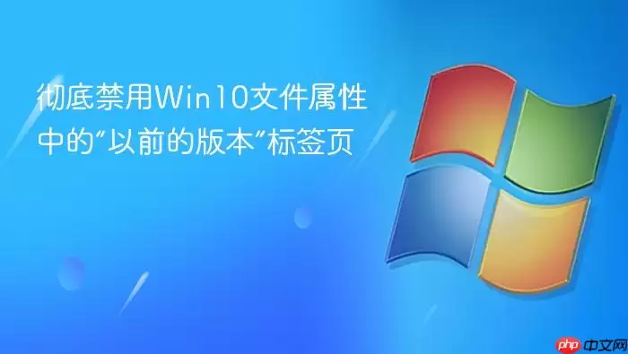 彻底关闭Win10文件属性-以前的版本标签页功能