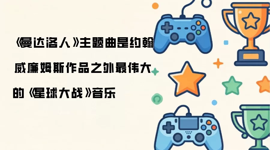 曼达洛人主题曲堪称约翰威廉姆斯经典配乐之外最杰出的星球大战音乐