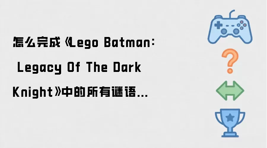 怎么完成《Lego Batman: Legacy Of The Dark Knight》中的所有谜语人挑战房间