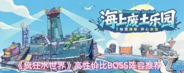 疯狂水世界世界BOSS挑战阵容推荐 疯狂水世界最强BOSS阵容搭配指南
