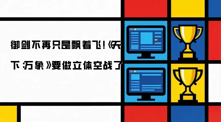 御剑飞行迎来革新！《天下：万象》打造立体空战新体验