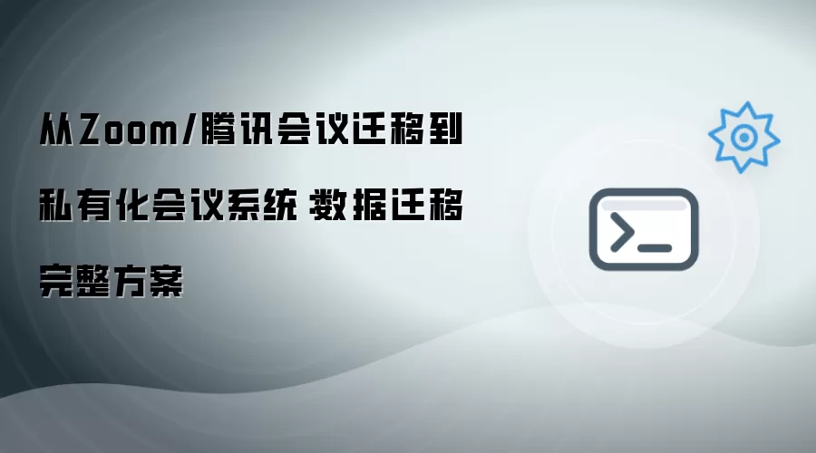 从Zoom腾讯会议迁移至私有化会议系统：数据迁移完整方案