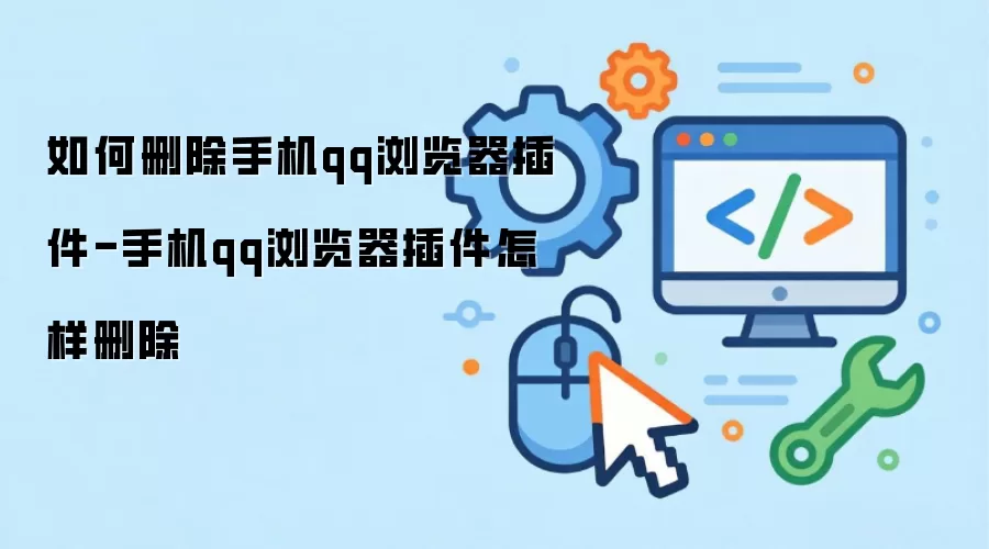 手机QQ浏览器插件如何卸载-手机QQ浏览器插件删除方法详解