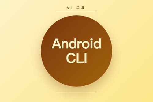 Google 推 Android CLI 工具，支持 AI 编码代理加速应用开发