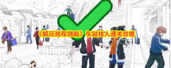 解压找茬烧脑：车站找人关卡通关全攻略