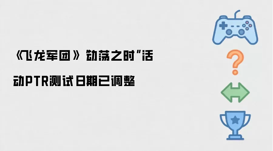 飞龙军团：动荡之时活动PTR测试日期现已调整