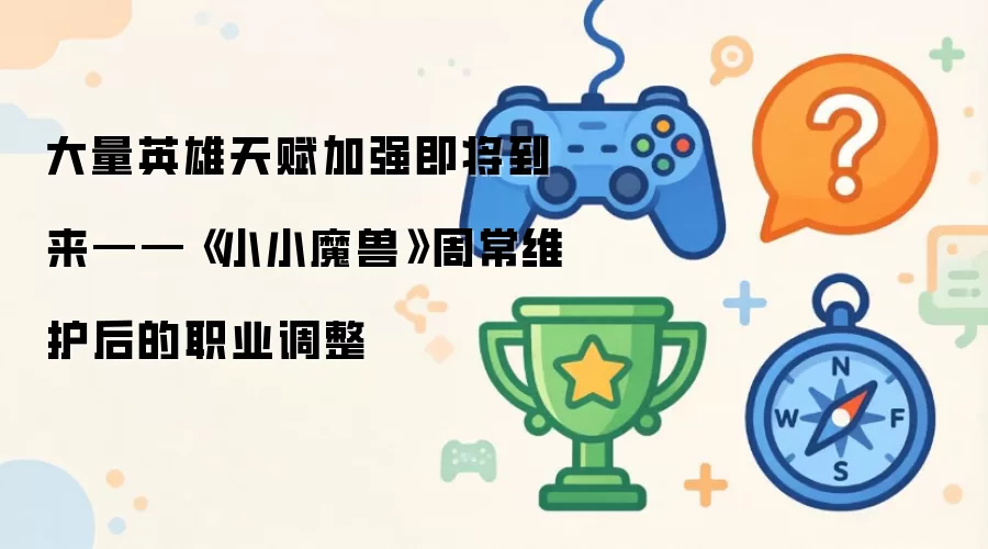 英雄天赋迎来大规模强化：《小小魔兽》本周维护后职业改动前瞻