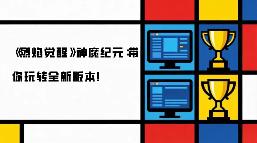 《烈焰觉醒》神魔纪元：全新版本畅玩指南