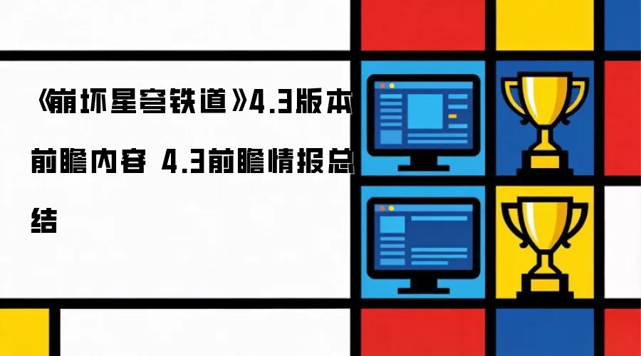 崩坏星穹铁道4.3版本前瞻情报速览 4.3版本内容前瞻总览