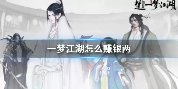 一梦江湖银两获取全攻略：详细解析赚取银两的方法