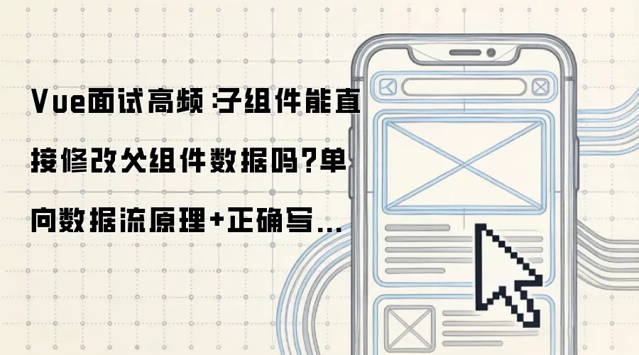 Vue面试热点解析：子组件能否直接修改父组件数据 单向数据流机制与合规操作指南全解