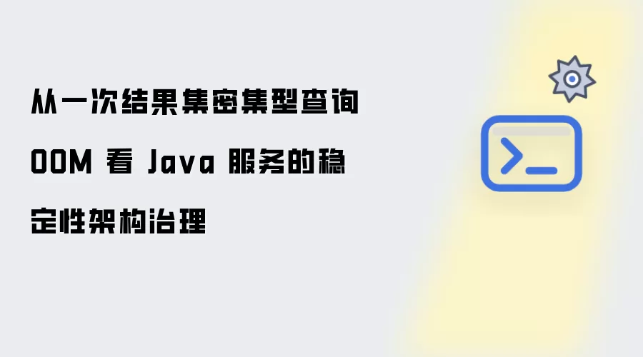 从一次结果集密集型查询OOM事件剖析Java服务稳定性架构治理实践