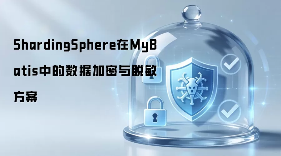 ShardingSphere与MyBatis集成实现数据加密及脱敏方案